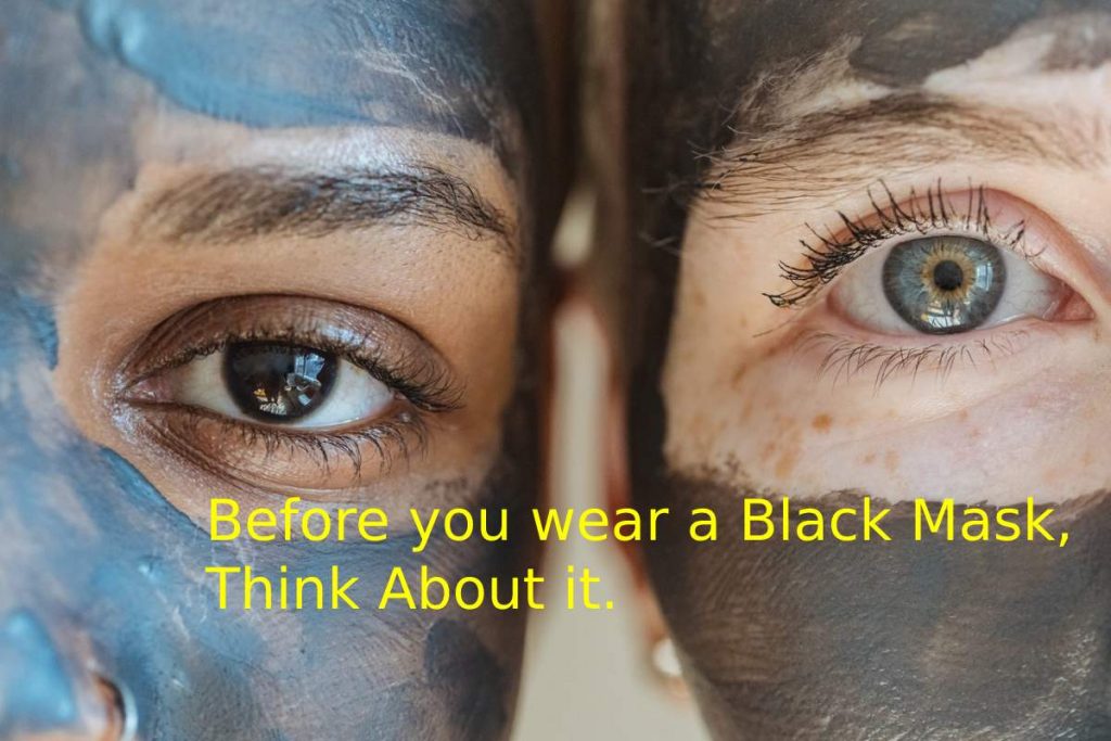 Before you wear a Black Mask, Think About it.