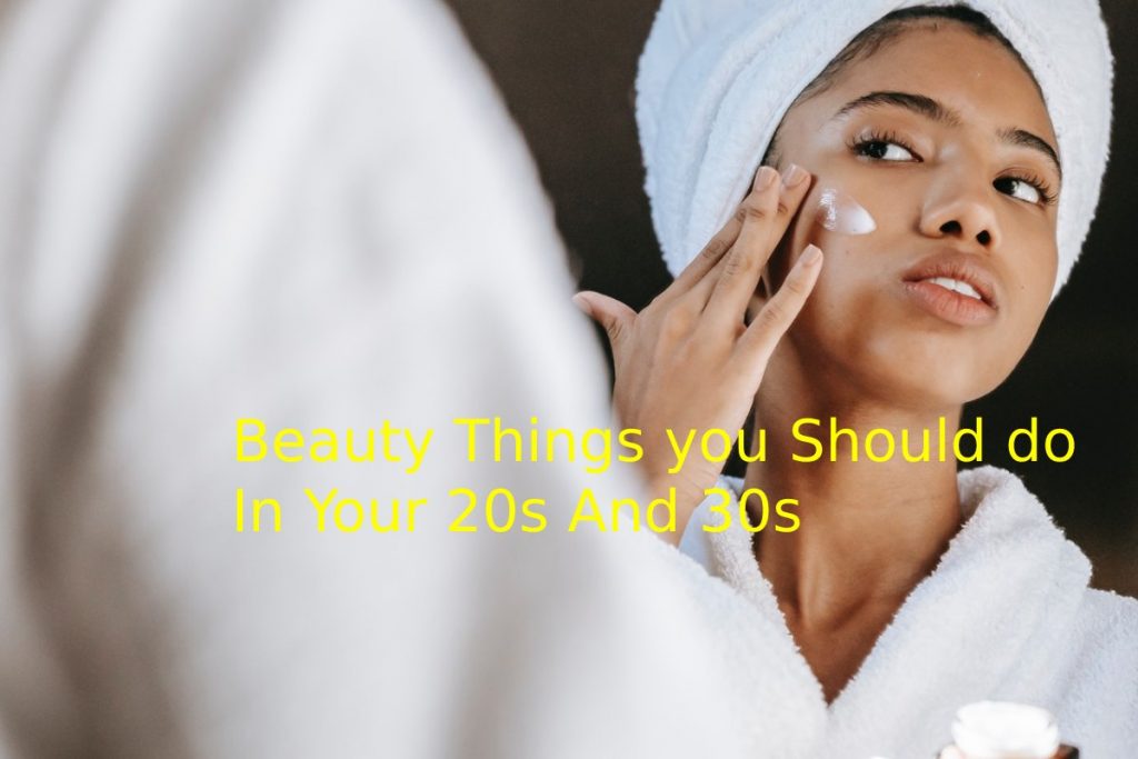 Beauty Things you Should do In Your 20s And 30s