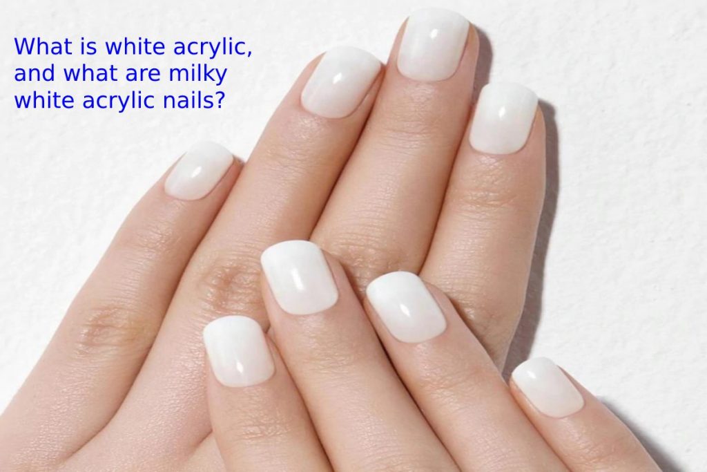 What is white acrylic, and what are milky white acrylic nails