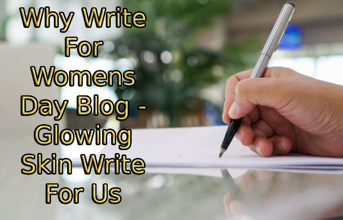 Why Write For Womens Day Blog - Glowing Skin Write For Us